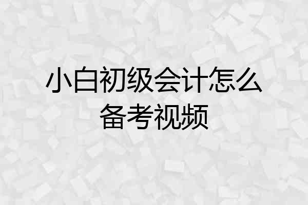 小白初级会计怎么备考视频