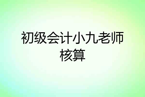 初级会计小九老师核算