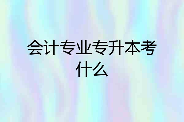 会计专业专升本考什么
