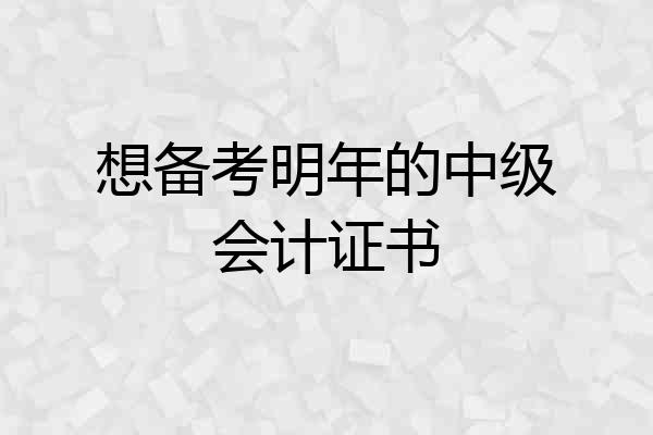 想备考明年的中级会计证书