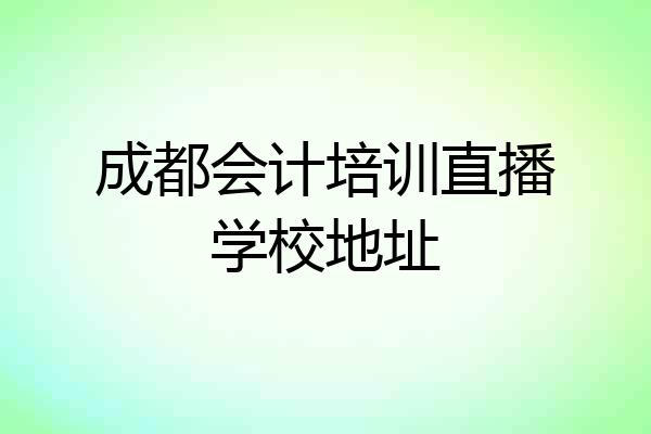 成都会计培训直播学校地址