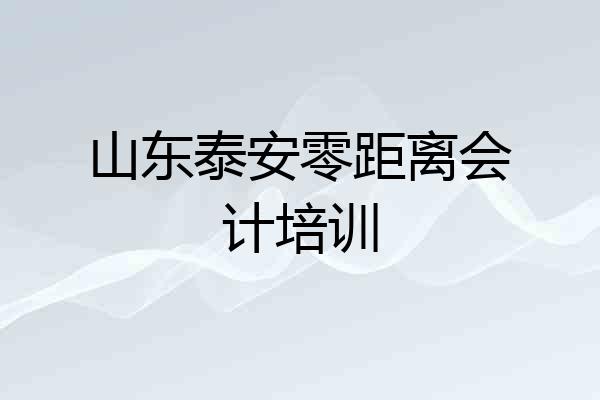 山东泰安零距离会计培训