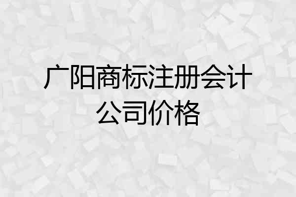 广阳商标注册会计公司价格