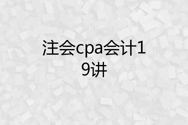 注会cpa会计19讲