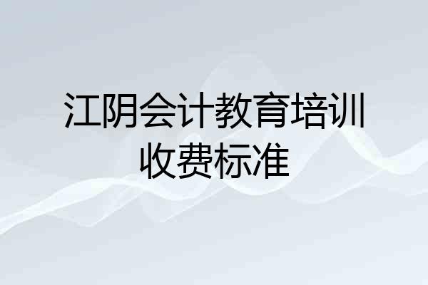 江阴会计教育培训收费标准