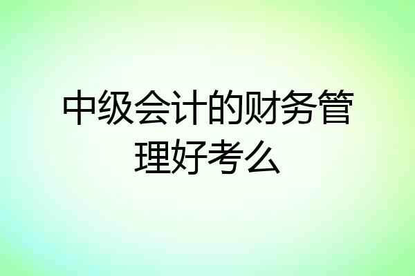 中级会计的财务管理好考么