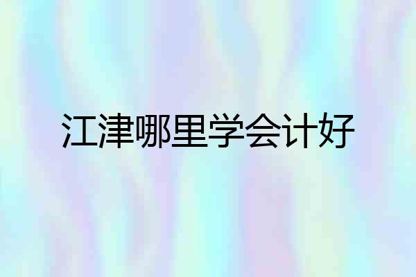 江津哪里学会计好