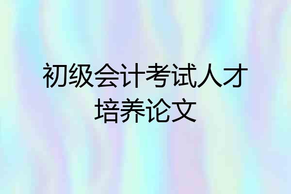 初级会计考试人才培养论文