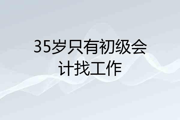 35岁只有初级会计找工作