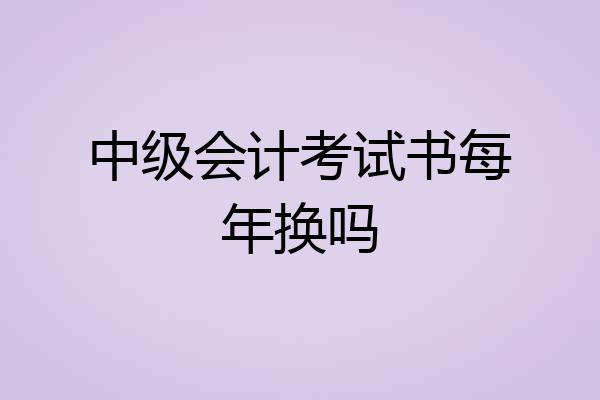 中级会计考试书每年换吗