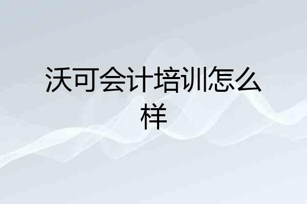 沃可会计培训怎么样