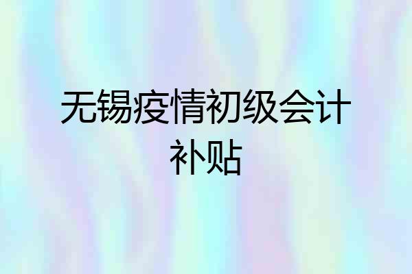 无锡疫情初级会计补贴