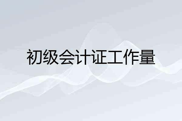 初级会计证工作量