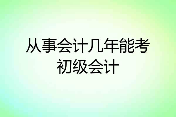 从事会计几年能考初级会计