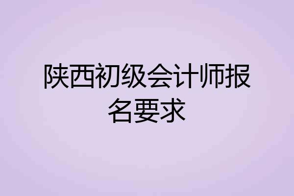陕西初级会计师报名要求