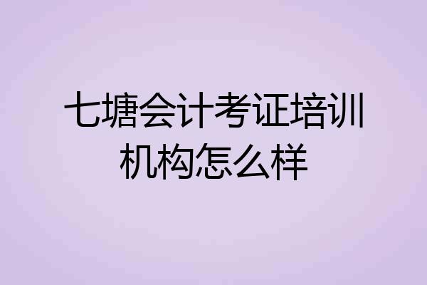 七塘会计考证培训机构怎么样