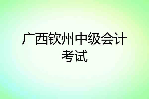 广西钦州中级会计考试