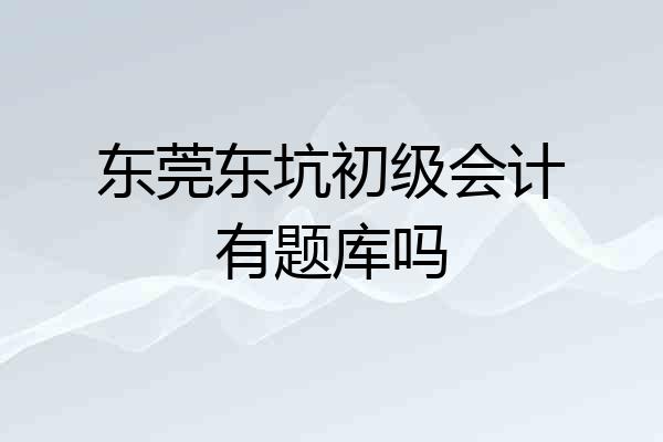 东莞东坑初级会计有题库吗