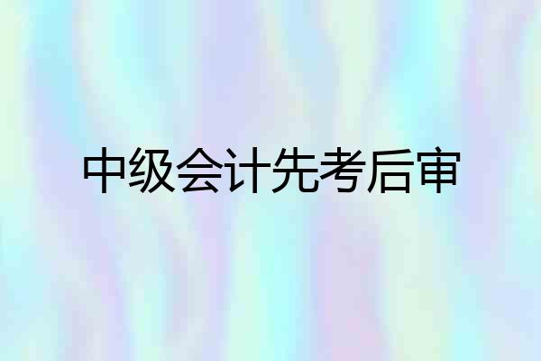 中级会计先考后审