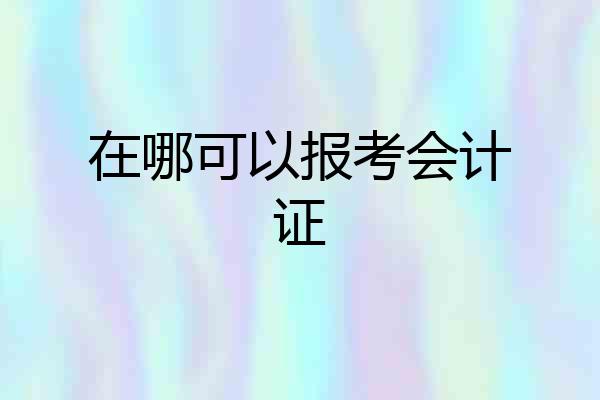 在哪可以报考会计证