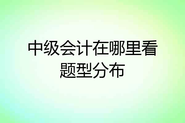 中级会计在哪里看题型分布
