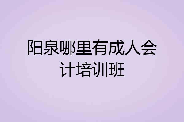 阳泉哪里有成人会计培训班
