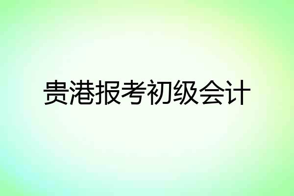 贵港报考初级会计