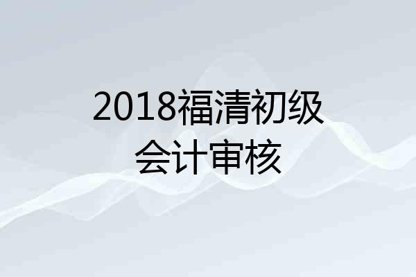 2018福清初级会计审核