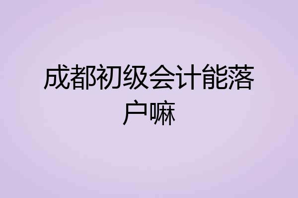 成都初级会计能落户嘛