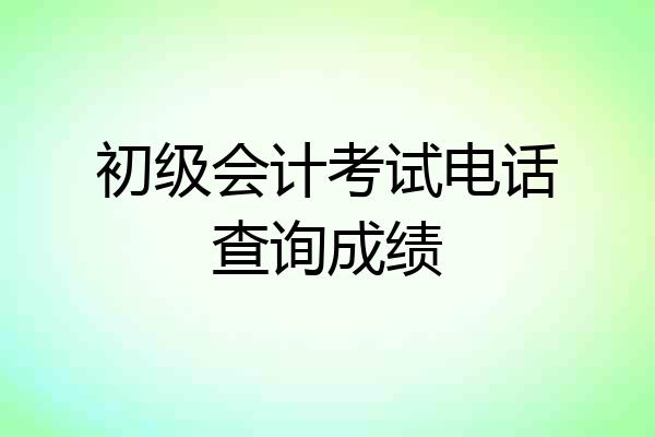 初级会计考试电话查询成绩