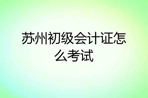 苏州初级会计证怎么考试