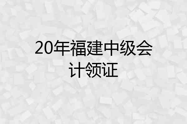 20年福建中级会计领证