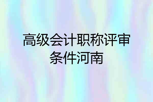 高级会计职称评审条件河南