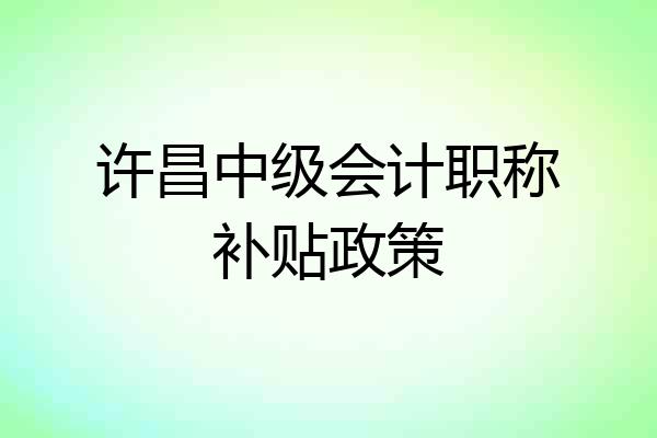 许昌中级会计职称补贴政策