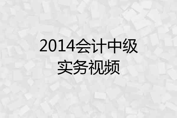 2014会计中级实务视频