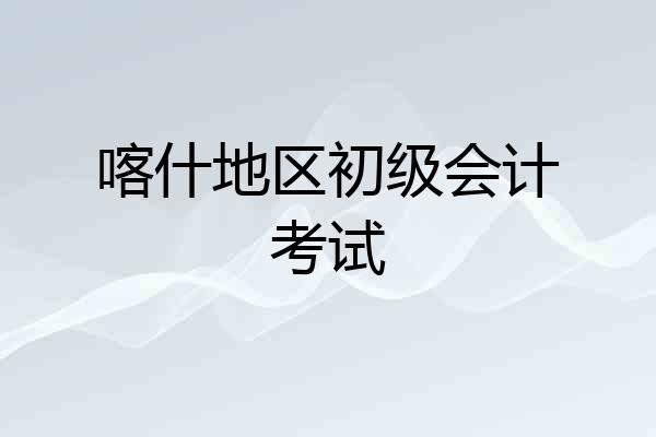 喀什地区初级会计考试