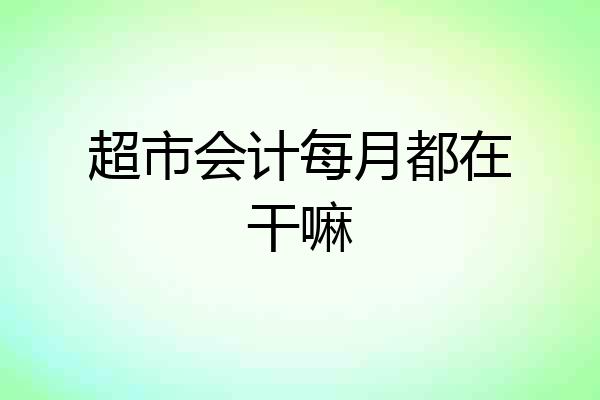 超市会计每月都在干嘛