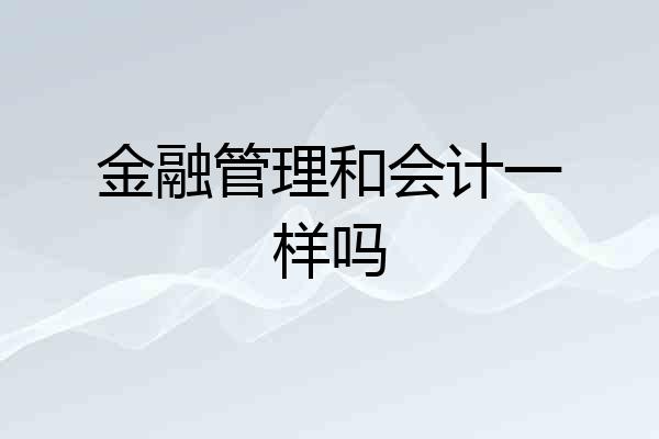 金融管理和会计一样吗