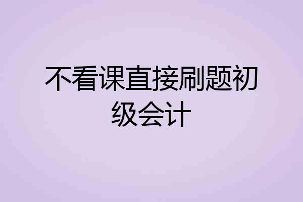 不看课直接刷题初级会计