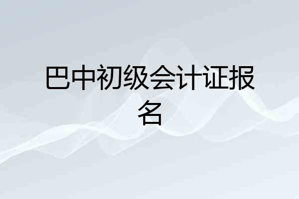 巴中初级会计证报名