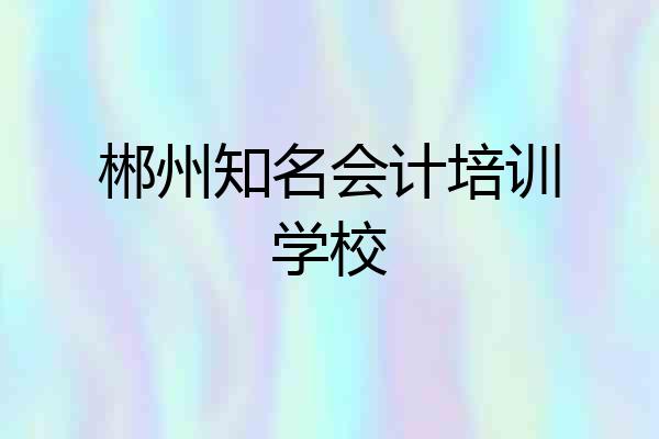 郴州知名会计培训学校