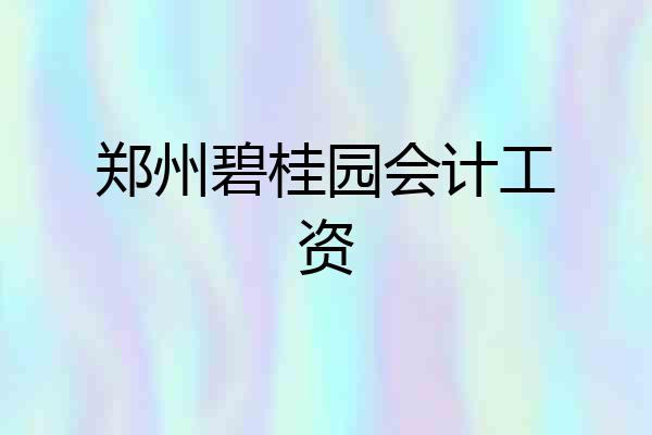 郑州碧桂园会计工资