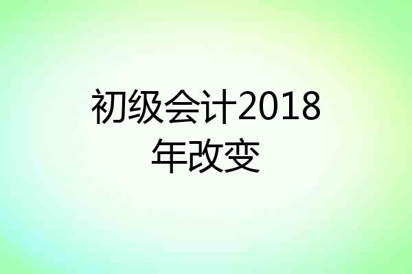 初级会计2018年改变