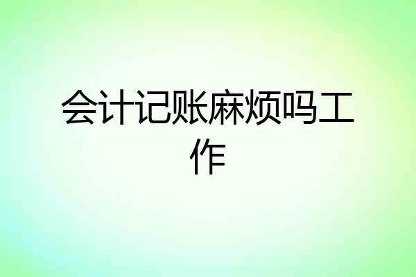 会计记账麻烦吗工作