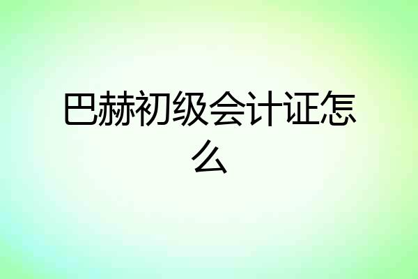 巴赫初级会计证怎么