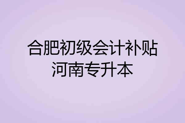 合肥初级会计补贴河南专升本