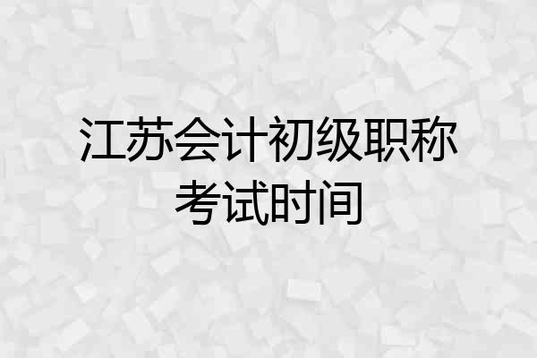 江苏会计初级职称考试时间