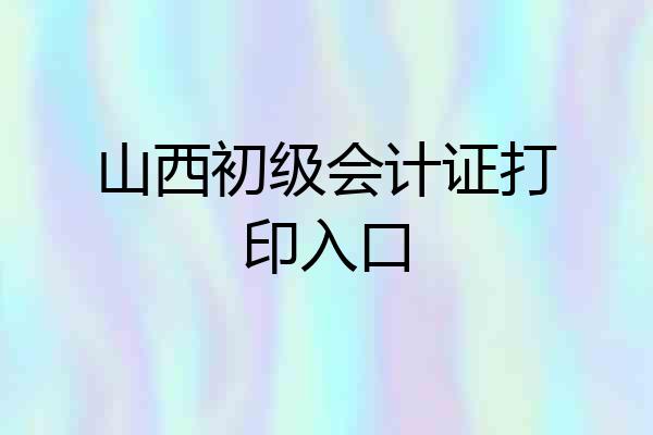 山西初级会计证打印入口