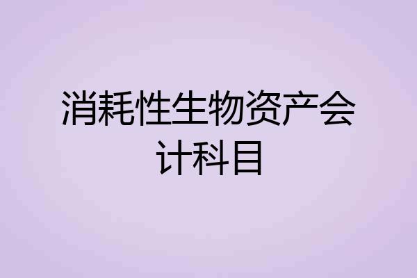 消耗性生物资产会计科目