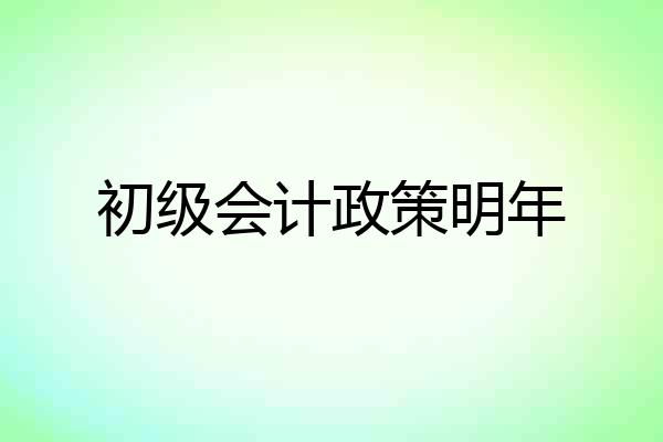初级会计政策明年